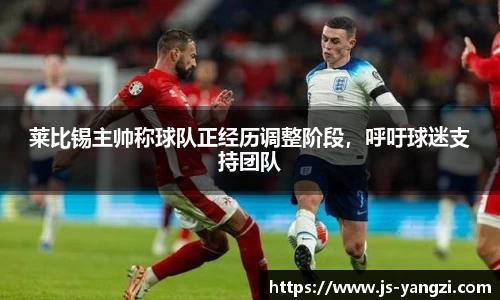 莱比锡主帅称球队正经历调整阶段，呼吁球迷支持团队