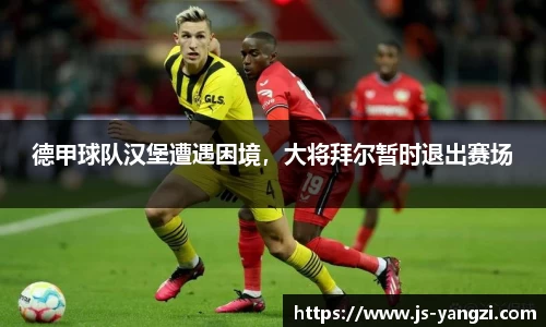 德甲球队汉堡遭遇困境，大将拜尔暂时退出赛场