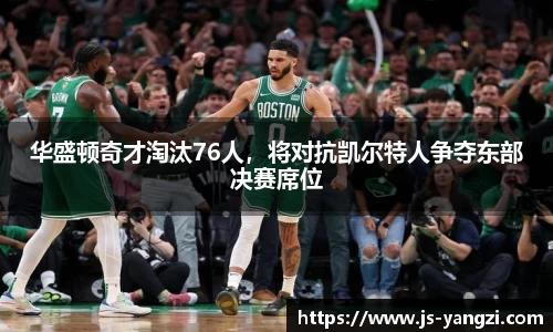 华盛顿奇才淘汰76人，将对抗凯尔特人争夺东部决赛席位