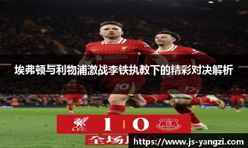 埃弗顿与利物浦激战李铁执教下的精彩对决解析