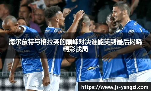海尔蒙特与格拉芙的巅峰对决谁能笑到最后揭晓精彩战局