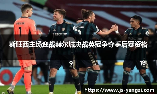 斯旺西主场迎战赫尔城决战英冠争夺季后赛资格