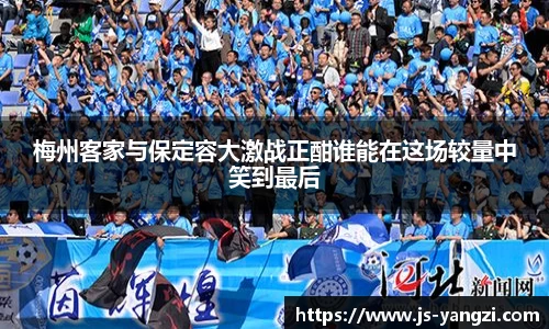 梅州客家与保定容大激战正酣谁能在这场较量中笑到最后
