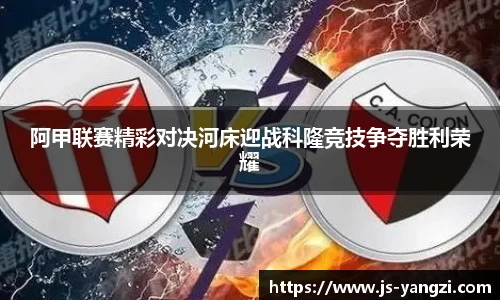 阿甲联赛精彩对决河床迎战科隆竞技争夺胜利荣耀