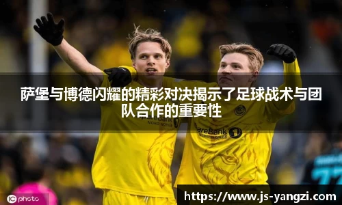 萨堡与博德闪耀的精彩对决揭示了足球战术与团队合作的重要性