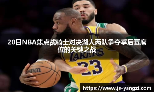 20日NBA焦点战骑士对决湖人两队争夺季后赛席位的关键之战