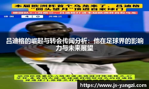 吕迪格的崛起与转会传闻分析：他在足球界的影响力与未来展望