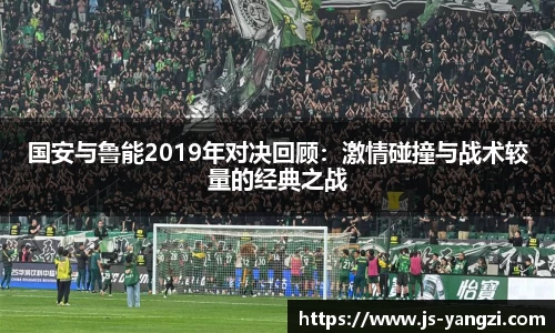 国安与鲁能2019年对决回顾：激情碰撞与战术较量的经典之战