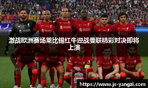 激战欧洲赛场莱比锡红牛迎战曼联精彩对决即将上演