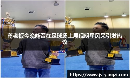 蒋老板今晚能否在足球场上展现明星风采引发热议