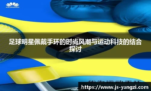足球明星佩戴手环的时尚风潮与运动科技的结合探讨
