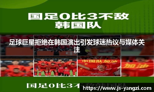 足球巨星拒绝在韩国演出引发球迷热议与媒体关注
