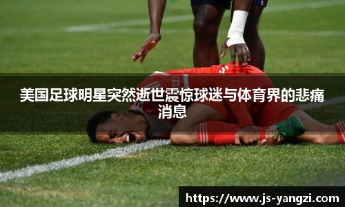 美国足球明星突然逝世震惊球迷与体育界的悲痛消息
