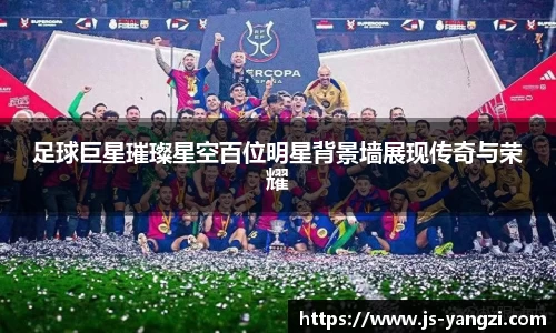 足球巨星璀璨星空百位明星背景墙展现传奇与荣耀